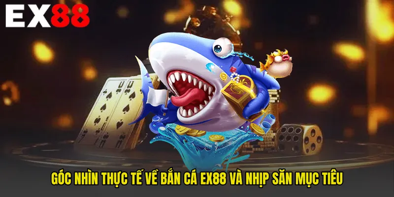 Góc nhìn thực tế về Bắn Cá EX88 và nhịp săn mục tiêu